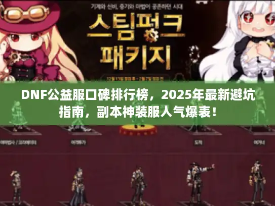 DNF公益服口碑排行榜，2025年最新避坑指南，副本神装服人气爆表！