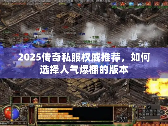 2025传奇私服权威推荐，如何选择人气爆棚的版本