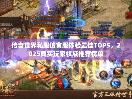 传奇世界私服仿官服体验最佳TOP5，2025真实玩家权威推荐榜单