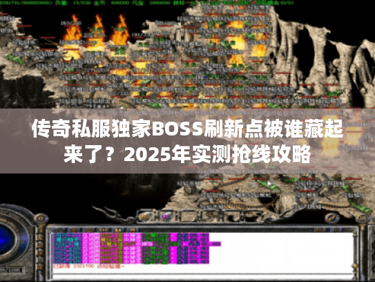 传奇私服独家BOSS刷新点被谁藏起来了？2025年实测抢线攻略
