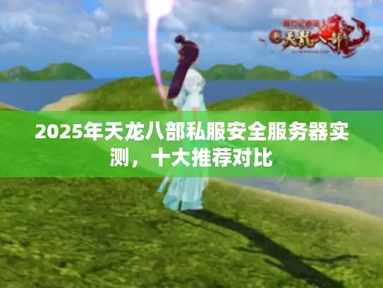2025年天龙八部私服安全服务器实测，十大推荐对比