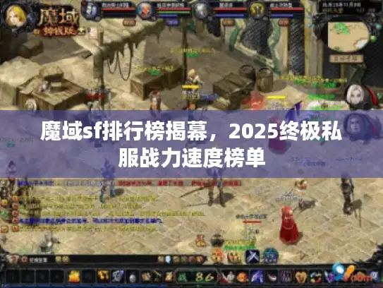 魔域sf排行榜揭幕,2025终极私服战力速度榜单 魔域sf排行榜揭幕,2025终极私服战力速度榜单