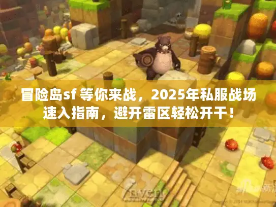 冒险岛sf 等你来战，2025年私服战场速入指南，避开雷区轻松开干！