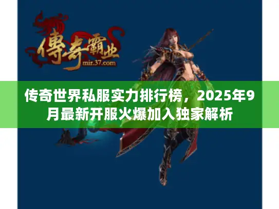 传奇世界私服实力排行榜,2025年9月最新开服火爆加入独家解析 传奇世界私服实力排行榜,2025年9月最新开服火爆加入独家解析