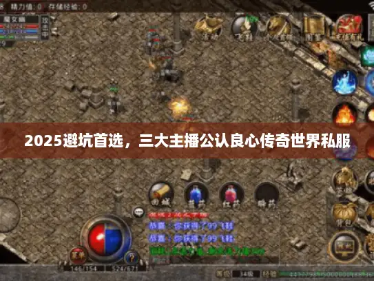 2025避坑首选，三大主播公认良心传奇世界私服