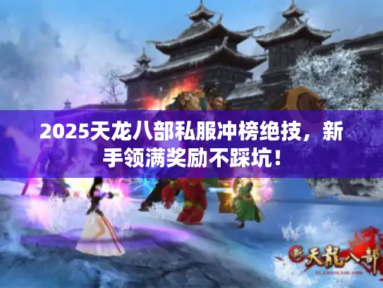 2025天龙八部私服冲榜绝技，新手领满奖励不踩坑！