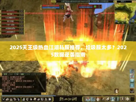 2025天王级热血江湖私服推荐，垃圾服太多？2025数据逆袭指南