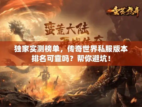 独家实测榜单,传奇世界私服版本排名可靠吗?帮你避坑! 独家实测榜单,传奇世界私服版本排名可靠吗?帮你避坑!