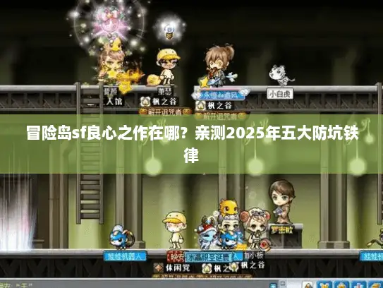 冒险岛sf良心之作在哪?亲测2025年五大防坑铁律 冒险岛sf良心之作在哪?亲测2025年五大防坑铁律