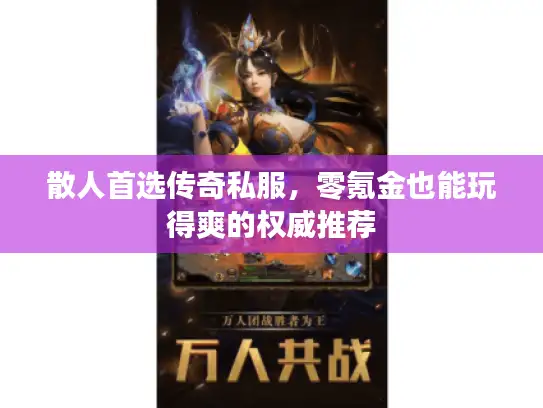 散人首选传奇私服，零氪金也能玩得爽的权威推荐