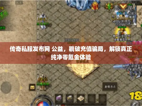 传奇私服发布网 公益，戳破充值骗局，解锁真正纯净零氪金体验