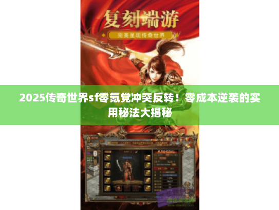 2025传奇世界sf零氪党冲突反转！零成本逆袭的实用秘法大揭秘