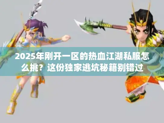 2025年刚开一区的热血江湖私服怎么挑？这份独家逃坑秘籍别错过