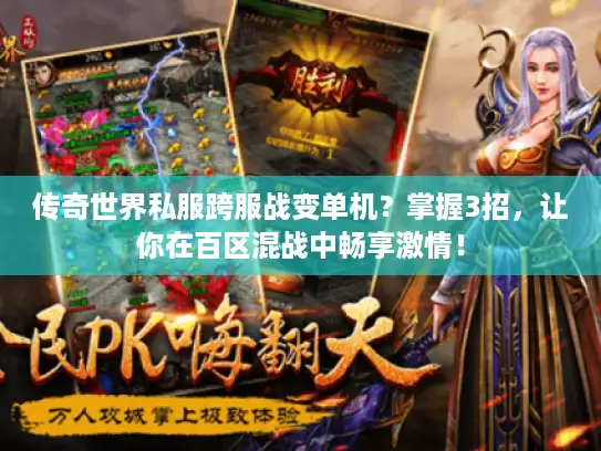 传奇世界私服跨服战变单机？掌握3招，让你在百区混战中畅享激情！
