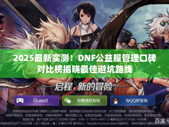 2025最新实测!DNF公益服管理口碑对比榜揭晓最佳避坑路线 2025最新实测!DNF公益服管理口碑对比榜揭晓最佳避坑路线