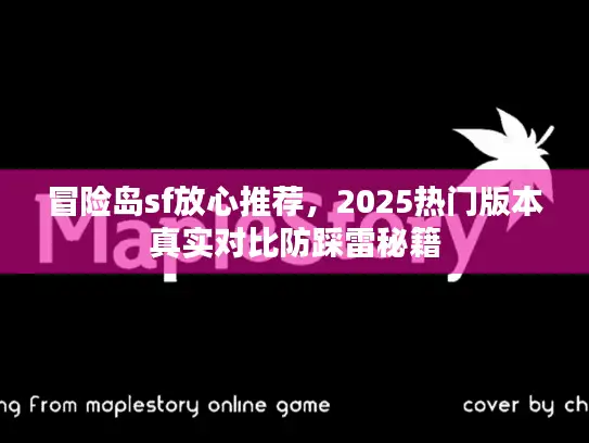 冒险岛sf放心推荐，2025热门版本真实对比防踩雷秘籍