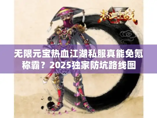 无限元宝热血江湖私服真能免氪称霸？2025独家防坑路线图