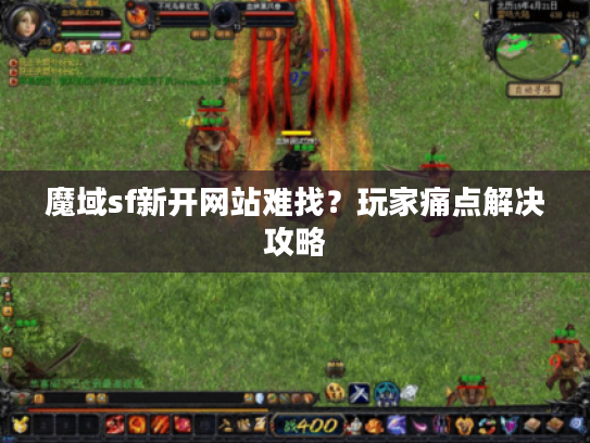 魔域sf新开网站难找？玩家痛点解决攻略