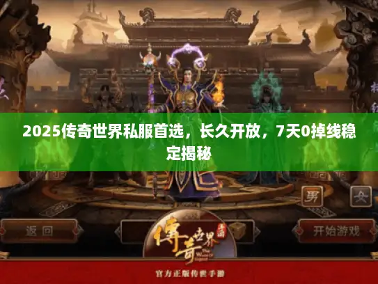 2025传奇世界私服首选，长久开放，7天0掉线稳定揭秘