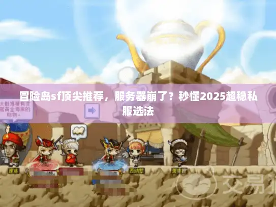 冒险岛sf顶尖推荐,服务器崩了?秒懂2025超稳私服选法 冒险岛sf顶尖推荐,服务器崩了?秒懂2025超稳私服选法