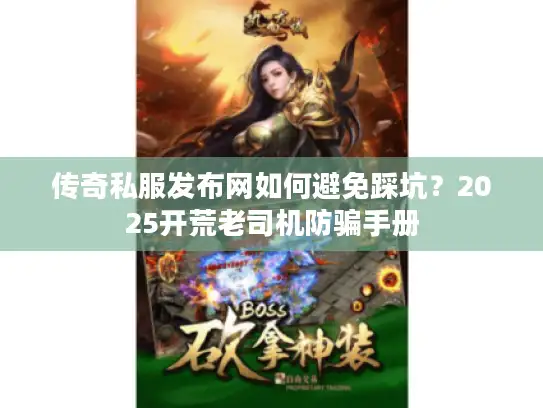 传奇私服发布网如何避免踩坑？2025开荒老司机防骗手册