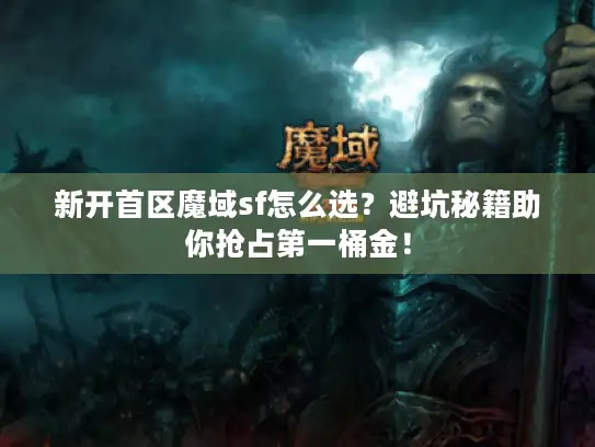 新开首区魔域sf怎么选？避坑秘籍助你抢占第一桶金！