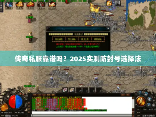 传奇私服靠谱吗？2025实测防封号选择法