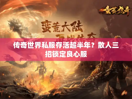 传奇世界私服存活超半年？散人三招锁定良心服