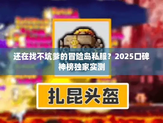 还在找不坑爹的冒险岛私服？2025口碑神榜独家实测