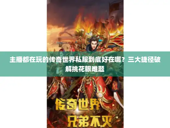 主播都在玩的传奇世界私服到底好在哪？三大捷径破解挑花眼难题