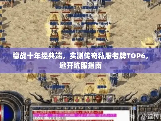 稳战十年经典端，实测传奇私服老牌TOP6，避开坑服指南