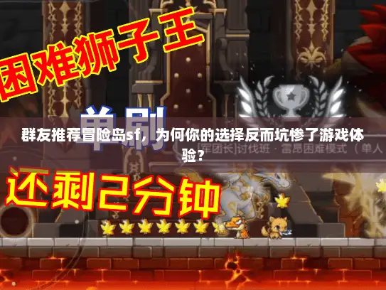 群友推荐冒险岛sf,为何你的选择反而坑惨了游戏体验? 群友推荐冒险岛sf,为何你的选择反而坑惨了游戏体验?