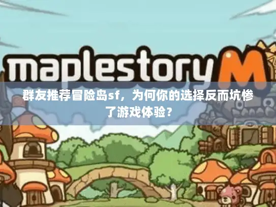 群友推荐冒险岛sf,为何你的选择反而坑惨了游戏体验? 群友推荐冒险岛sf,为何你的选择反而坑惨了游戏体验?