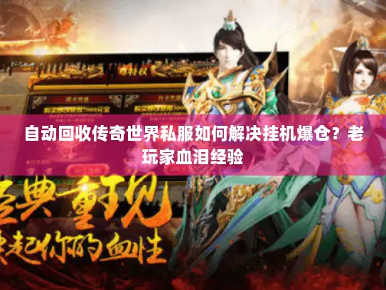 自动回收传奇世界私服如何解决挂机爆仓？老玩家血泪经验