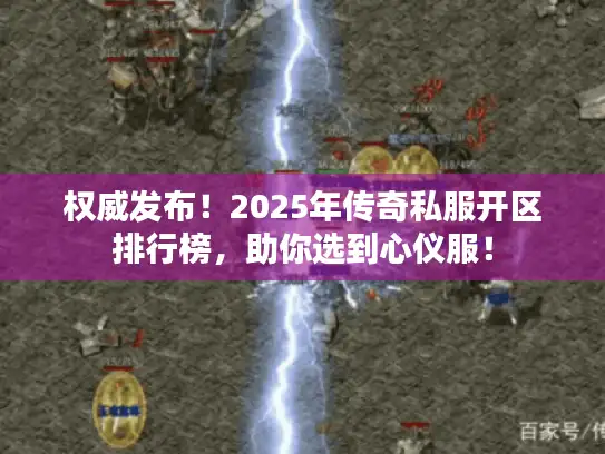权威发布！2025年传奇私服开区排行榜，助你选到心仪服！