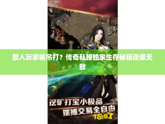 散人玩家被吊打?传奇私服独家生存秘籍逆袭无敌 散人玩家被吊打?传奇私服独家生存秘籍逆袭无敌