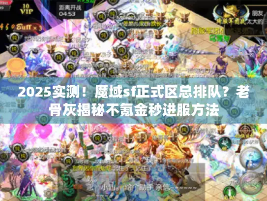 2025实测！魔域sf正式区总排队？老骨灰揭秘不氪金秒进服方法