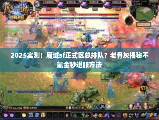 2025实测！魔域sf正式区总排队？老骨灰揭秘不氪金秒进服方法