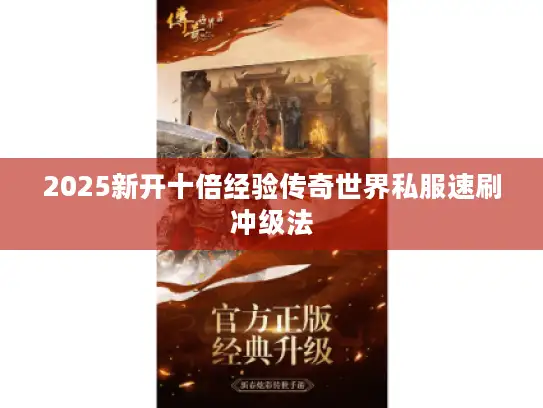 2025新开十倍经验传奇世界私服速刷冲级法 2025新开十倍经验传奇世界私服速刷冲级法