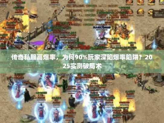 传奇私服高爆率，为何90%玩家深陷爆率陷阱？2025实测破局术