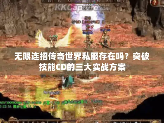 无限连招传奇世界私服存在吗？突破技能CD的三大实战方案