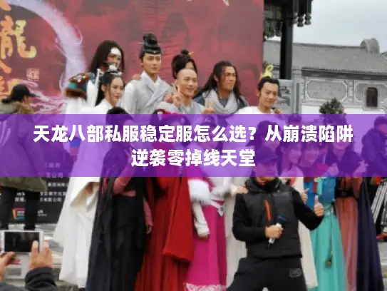 天龙八部私服稳定服怎么选?从崩溃陷阱逆袭零掉线天堂 天龙八部私服稳定服怎么选?从崩溃陷阱逆袭零掉线天堂