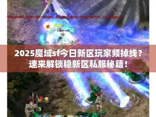 2025魔域sf今日新区玩家频掉线？速来解锁稳新区私服秘籍！