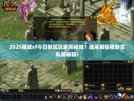 2025魔域sf今日新区玩家频掉线？速来解锁稳新区私服秘籍！