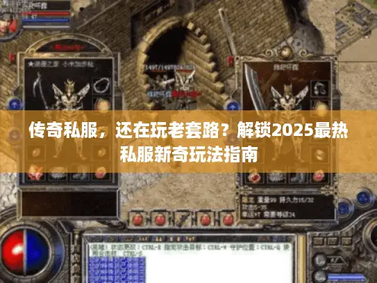 传奇私服，还在玩老套路？解锁2025最热私服新奇玩法指南
