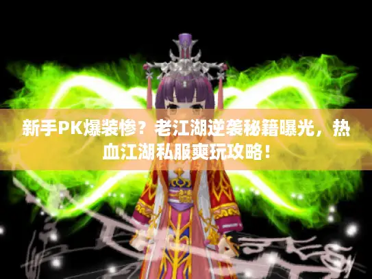 新手PK爆装惨？老江湖逆袭秘籍曝光，热血江湖私服爽玩攻略！