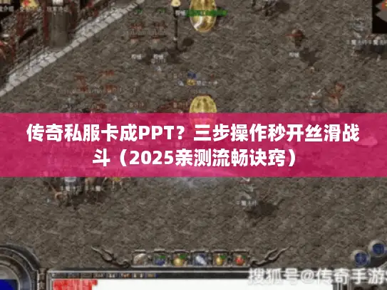 传奇私服卡成PPT？三步操作秒开丝滑战斗（2025亲测流畅诀窍）