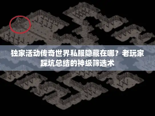 独家活动传奇世界私服隐藏在哪?老玩家踩坑总结的神级筛选术 独家活动传奇世界私服隐藏在哪?老玩家踩坑总结的神级筛选术