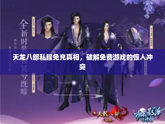天龙八部私服免充真相,破解免费游戏的惊人冲突 天龙八部私服免充真相,破解免费游戏的惊人冲突