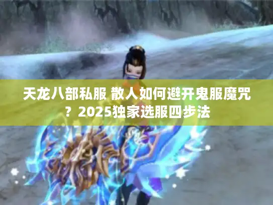 天龙八部私服 散人如何避开鬼服魔咒？2025独家选服四步法